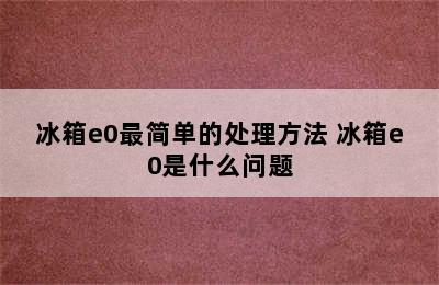 冰箱e0最简单的处理方法 冰箱e0是什么问题